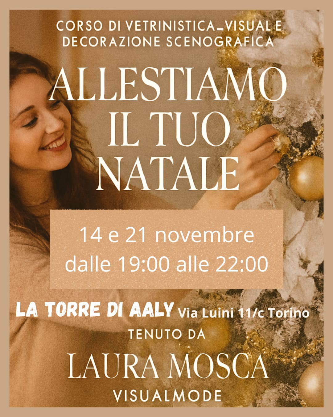 Diamo forma al tuo Natale  Due serate dedicate all’arte dell’allestimento, dove la vetrina diventa scenografia e ogni dettaglio racconta una storia.   Visual merchandising e decorazione scenografica natalizia  14 e 21 novembre | dalle 19:00 alle 22:00 La Torre di Aaly – Via Luini 11/c, Torino  Con Laura Mosca Visualmode* Per chi crede che ogni vetrina sia un palcoscenico. E ogni dettaglio, un invito a sognare.  Posti limitati – Prenota ora!  Info e Iscrizioni: +39 338 41 66 987 Iscrizione: €100 (acconto) Paghi la prima lezione per iscriverti e poi saldi la seconda €100 durante il corso.